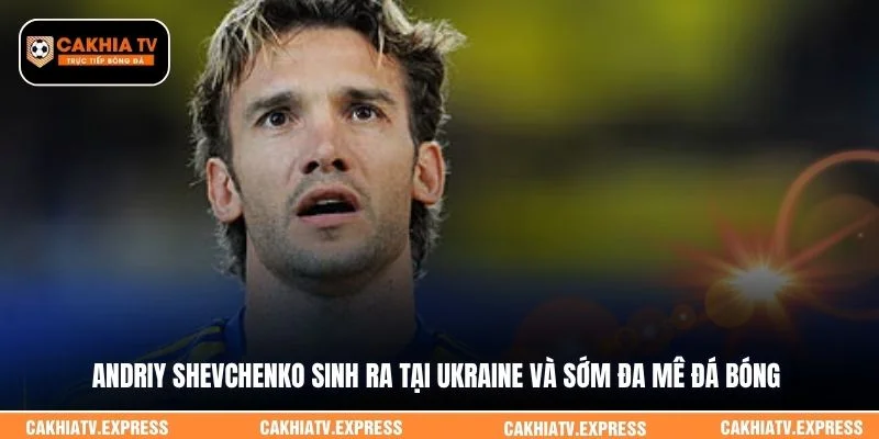 Andriy Shevchenko sinh ra tại Ukraine và sớm đa mê đá bóng