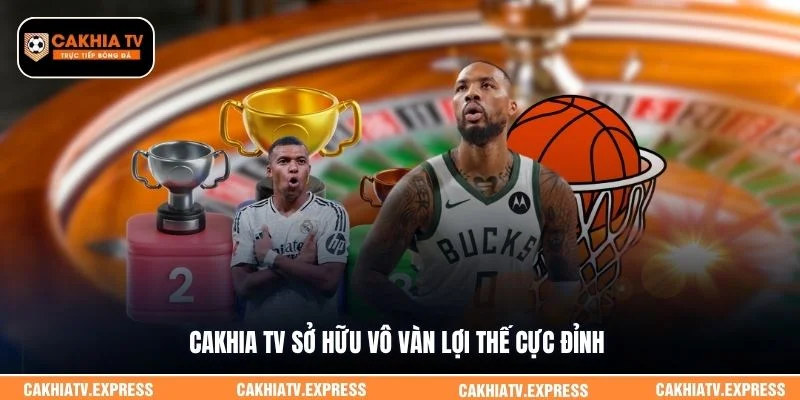 Cakhia TV sở hữu vô vàn lợi thế cực đỉnh