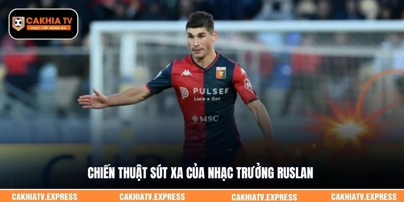 Chiến thuật sút xa của nhạc trưởng Ruslan