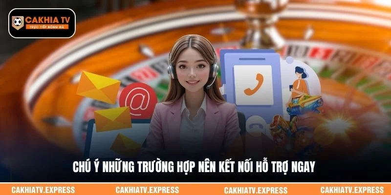 Chú ý những trường hợp nên kết nối hỗ trợ ngay