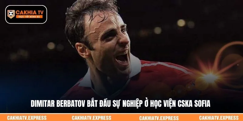 Dimitar Berbatov bắt đầu sự nghiệp ở học viện CSKA Sofia