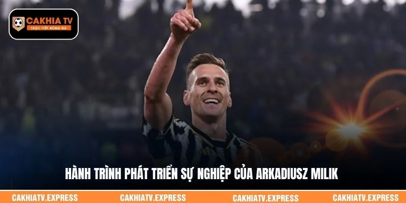 Hành trình phát triển sự nghiệp của Arkadiusz Milik