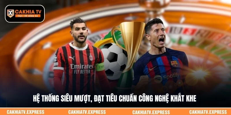 Hệ thống siêu mượt, đạt tiêu chuẩn công nghệ khắt khe