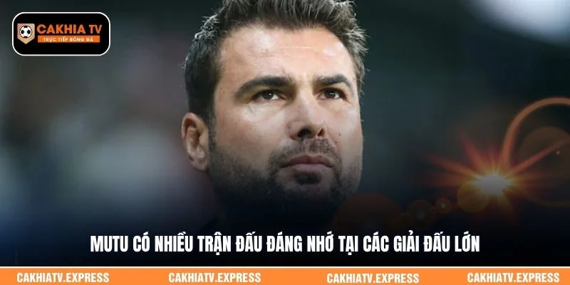  Mutu có nhiều trận đấu đáng nhớ tại các giải đấu lớn