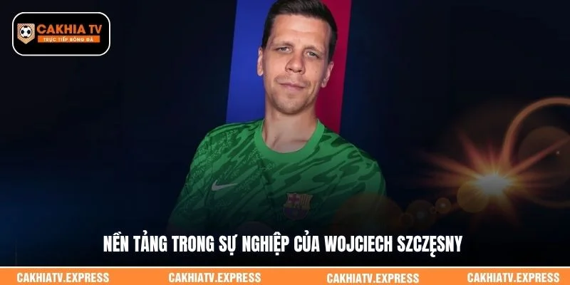 Nền tảng trong sự nghiệp của Wojciech Szczęsny
