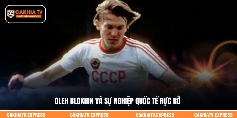 Oleh Blokhin và sự nghiệp quốc tế rực rỡ