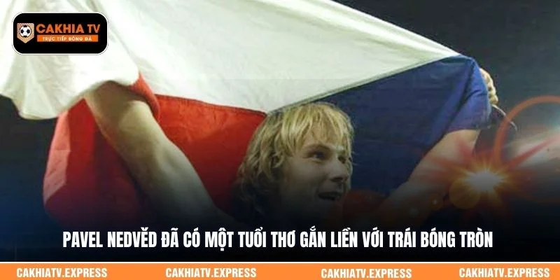 Pavel Nedvěd đã có một tuổi thơ gắn liền với trái bóng tròn