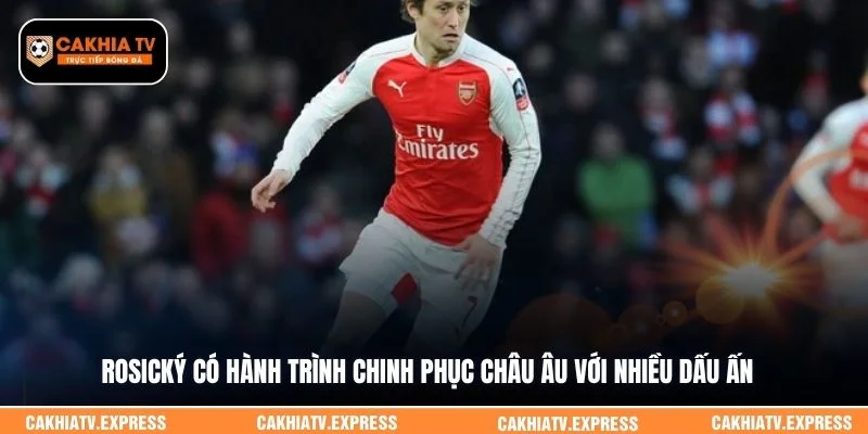 Rosický có hành trình chinh phục châu Âu với nhiều dấu ấn 