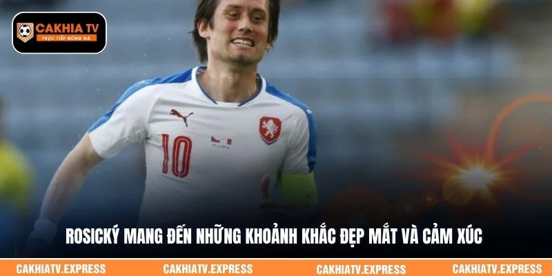 Rosický  mang đến những khoảnh khắc đẹp mắt và cảm xúc