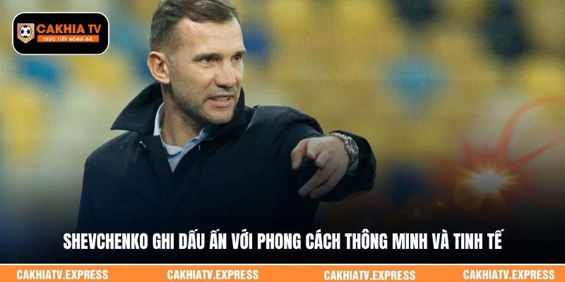  Shevchenko ghi dấu ấn với phong cách thông minh và tinh tế