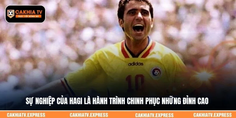Sự nghiệp của Hagi là hành trình chinh phục những đỉnh cao