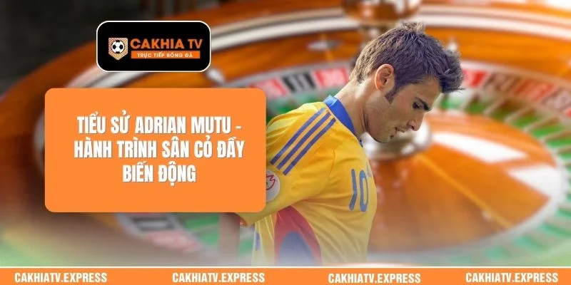 Tiểu Sử Adrian Mutu - Hành Trình Sân Cỏ Đầy Biến Động