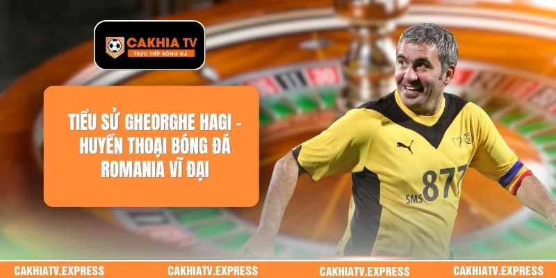 Tiểu Sử Gheorghe Hagi – Huyền Thoại Bóng Đá Romania Vĩ Đại