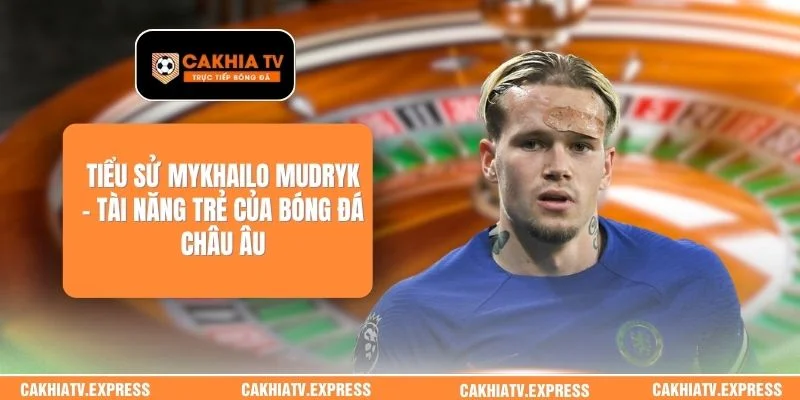 Tiểu Sử Mykhailo Mudryk - Tài Năng Trẻ Của Bóng Đá Châu Âu