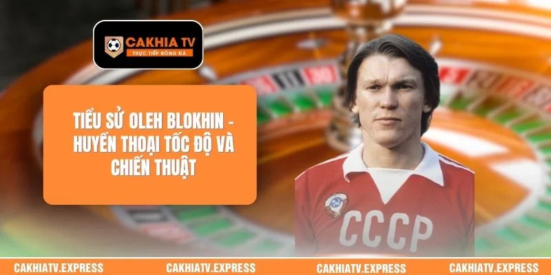 Tiểu sử Oleh Blokhin - Huyền Thoại Tốc Độ Và Chiến Thuật