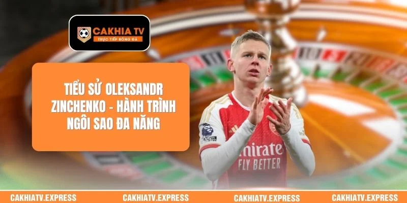 Tiểu Sử Oleksandr Zinchenko – Hành Trình Ngôi Sao Đa Năng