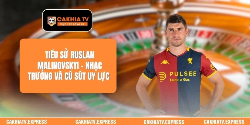 Tiểu Sử Ruslan Malinovskyi - Nhạc Trưởng Và Cú Sút Uy Lực 