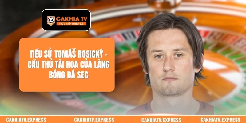 Tiểu Sử Tomáš Rosický - Cầu Thủ Tài Hoa Của Làng Bóng Đá Sec