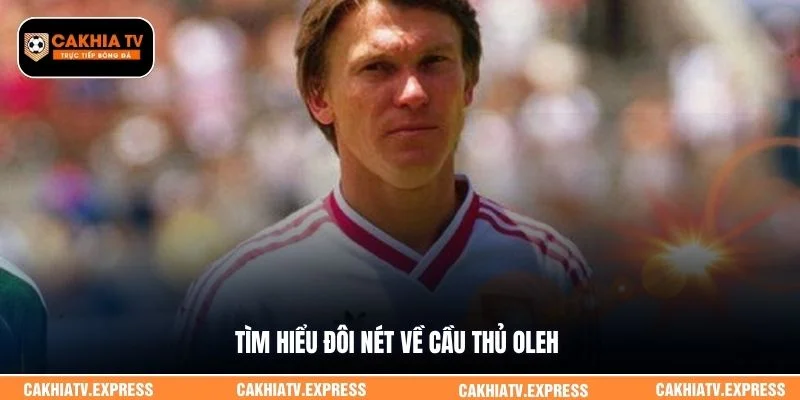 Tìm hiểu đôi nét về cầu thủ Oleh