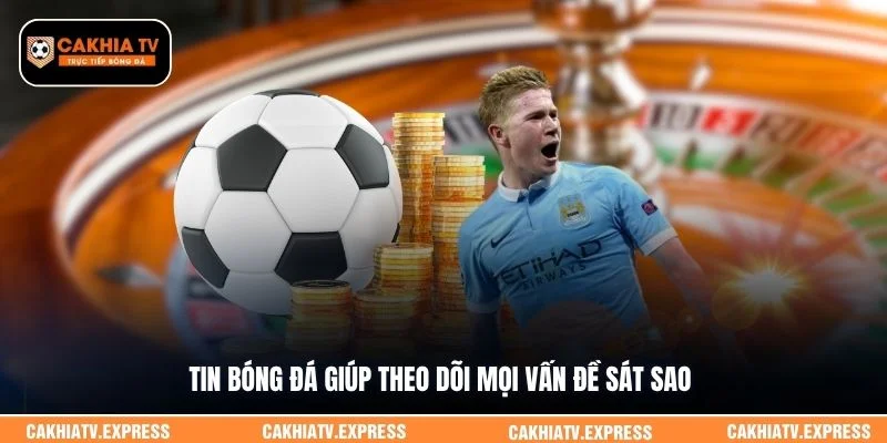 Tin bóng đá giúp theo dõi mọi vấn đề sát sao