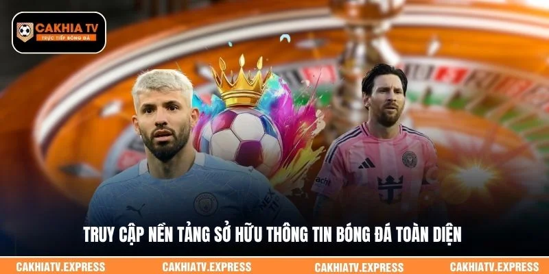 Truy cập nền tảng sở hữu thông tin bóng đá toàn diện