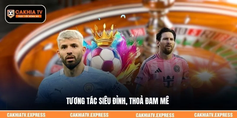 Tương tác siêu đỉnh, thoả đam mê