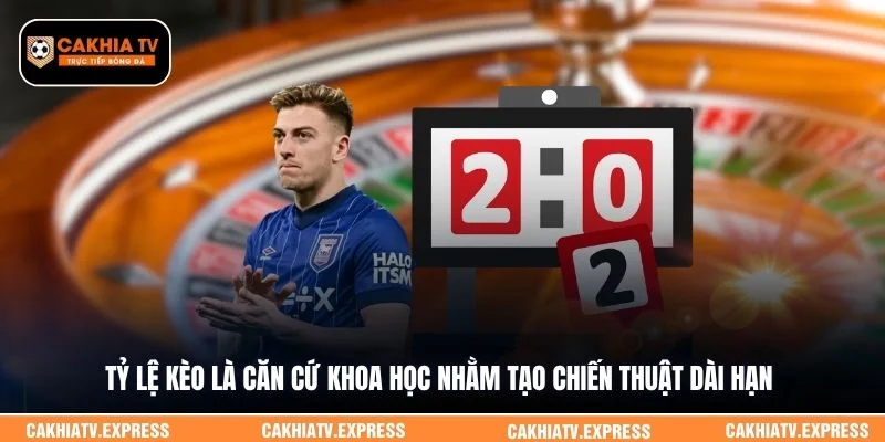 Tỷ lệ kèo là căn cứ khoa học nhằm tạo chiến thuật dài hạn