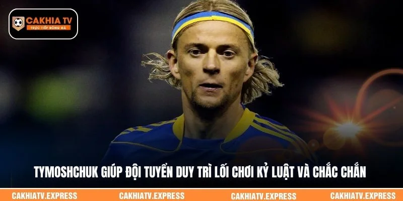 Tymoshchuk giúp đội tuyển duy trì lối chơi kỷ luật và chắc chắn